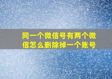 同一个微信号有两个微信怎么删除掉一个账号