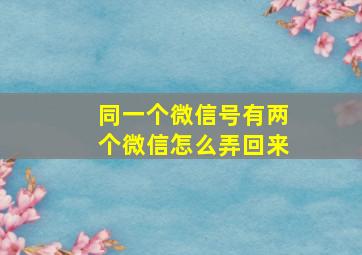 同一个微信号有两个微信怎么弄回来