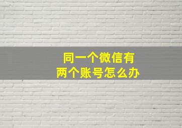 同一个微信有两个账号怎么办