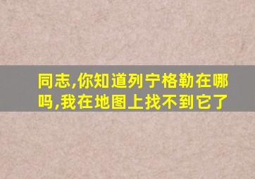 同志,你知道列宁格勒在哪吗,我在地图上找不到它了