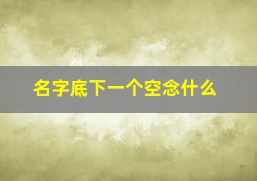 名字底下一个空念什么