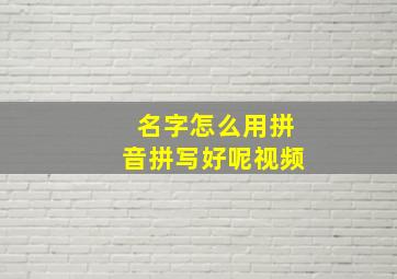 名字怎么用拼音拼写好呢视频