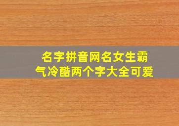 名字拼音网名女生霸气冷酷两个字大全可爱