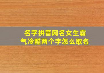 名字拼音网名女生霸气冷酷两个字怎么取名