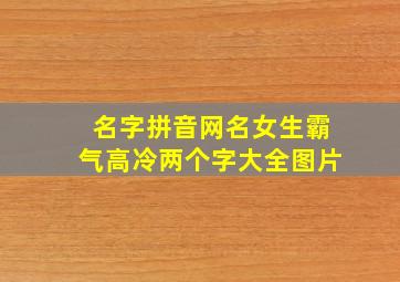 名字拼音网名女生霸气高冷两个字大全图片