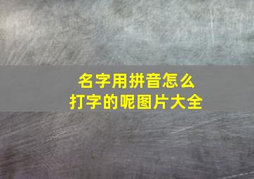 名字用拼音怎么打字的呢图片大全