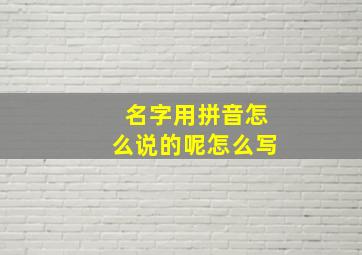 名字用拼音怎么说的呢怎么写