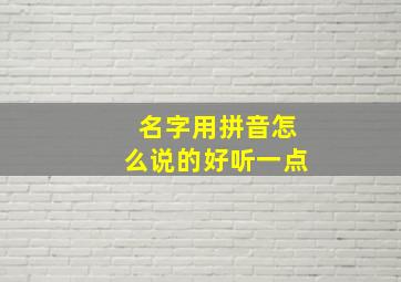 名字用拼音怎么说的好听一点