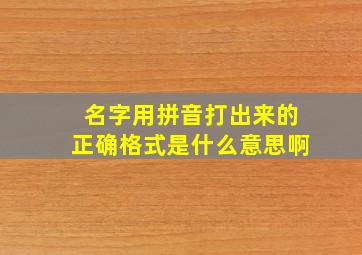 名字用拼音打出来的正确格式是什么意思啊