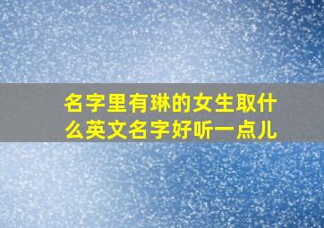 名字里有琳的女生取什么英文名字好听一点儿