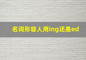 名词形容人用ing还是ed