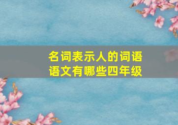 名词表示人的词语语文有哪些四年级