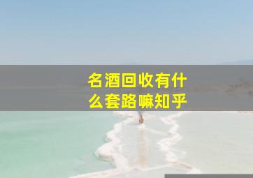 名酒回收有什么套路嘛知乎