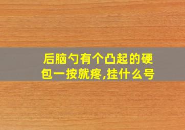 后脑勺有个凸起的硬包一按就疼,挂什么号