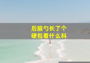 后脑勺长了个硬包看什么科