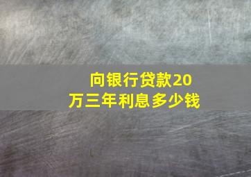 向银行贷款20万三年利息多少钱