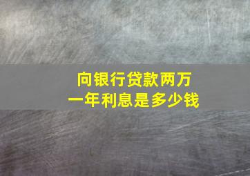 向银行贷款两万一年利息是多少钱