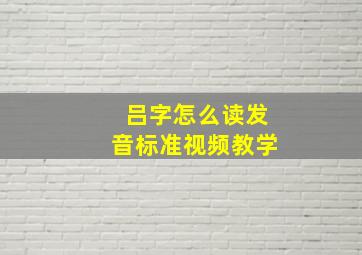 吕字怎么读发音标准视频教学