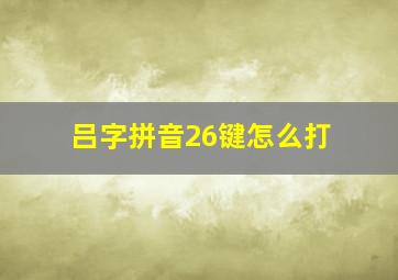 吕字拼音26键怎么打