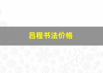 吕程书法价格