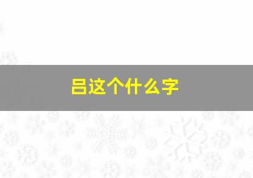 吕这个什么字