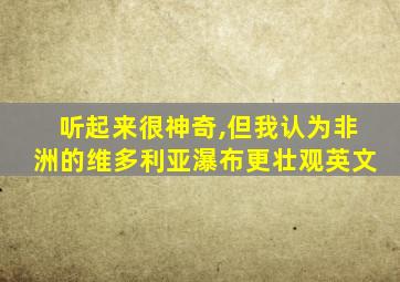 听起来很神奇,但我认为非洲的维多利亚瀑布更壮观英文