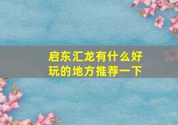 启东汇龙有什么好玩的地方推荐一下