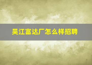 吴江富达厂怎么样招聘