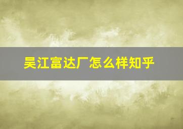 吴江富达厂怎么样知乎