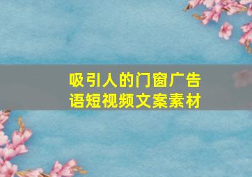 吸引人的门窗广告语短视频文案素材