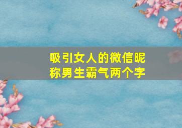 吸引女人的微信昵称男生霸气两个字