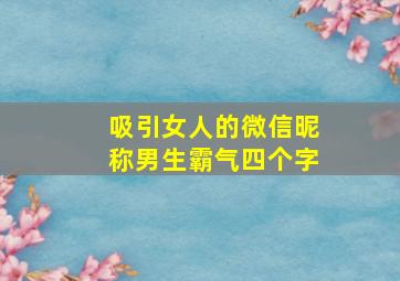 吸引女人的微信昵称男生霸气四个字