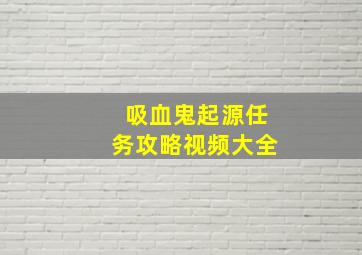 吸血鬼起源任务攻略视频大全