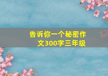 告诉你一个秘密作文300字三年级