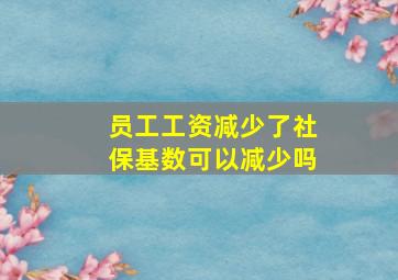 员工工资减少了社保基数可以减少吗