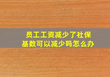 员工工资减少了社保基数可以减少吗怎么办