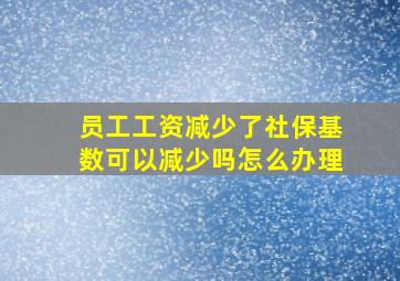 员工工资减少了社保基数可以减少吗怎么办理