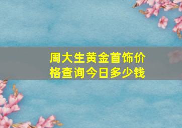 周大生黄金首饰价格查询今日多少钱