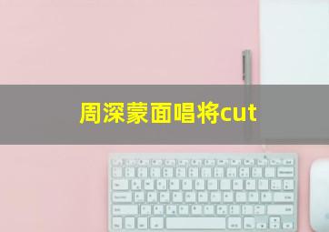 周深蒙面唱将cut