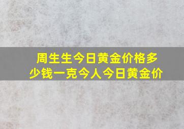 周生生今日黄金价格多少钱一克今人今日黄金价