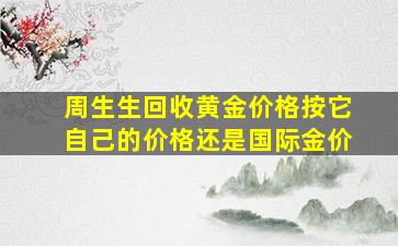 周生生回收黄金价格按它自己的价格还是国际金价