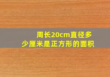 周长20cm直径多少厘米是正方形的面积