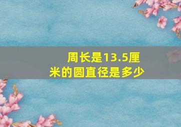 周长是13.5厘米的圆直径是多少