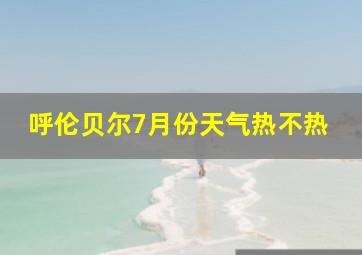 呼伦贝尔7月份天气热不热