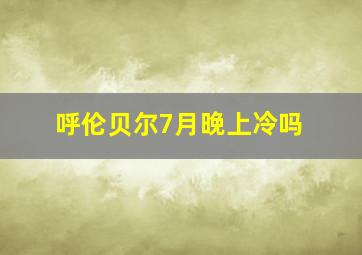 呼伦贝尔7月晚上冷吗