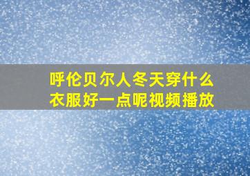 呼伦贝尔人冬天穿什么衣服好一点呢视频播放