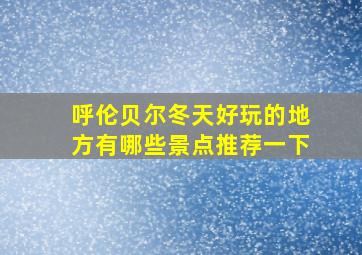 呼伦贝尔冬天好玩的地方有哪些景点推荐一下