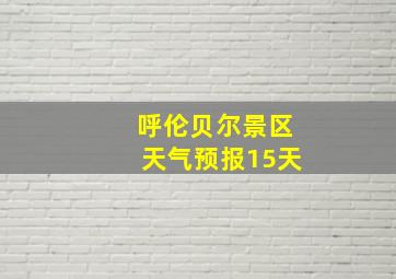 呼伦贝尔景区天气预报15天