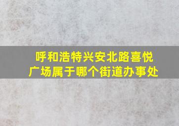 呼和浩特兴安北路喜悦广场属于哪个街道办事处