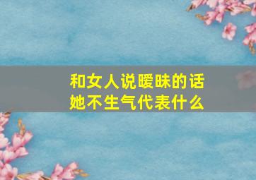 和女人说暧昧的话她不生气代表什么